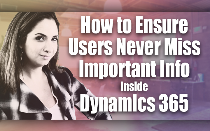 How to Ensure Users Never Miss Important Info inside Microsoft Dynamics 365 for Sales CRM