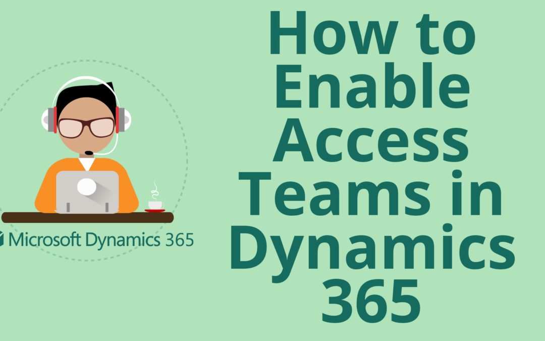 How do I Enable Access Teams in Microsoft Dynamics 365 CRM?