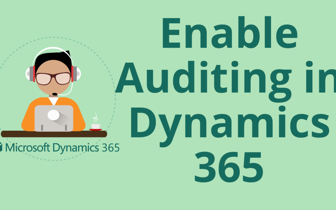 How to Enable Auditing in Dynamics 365 for Sales CRM