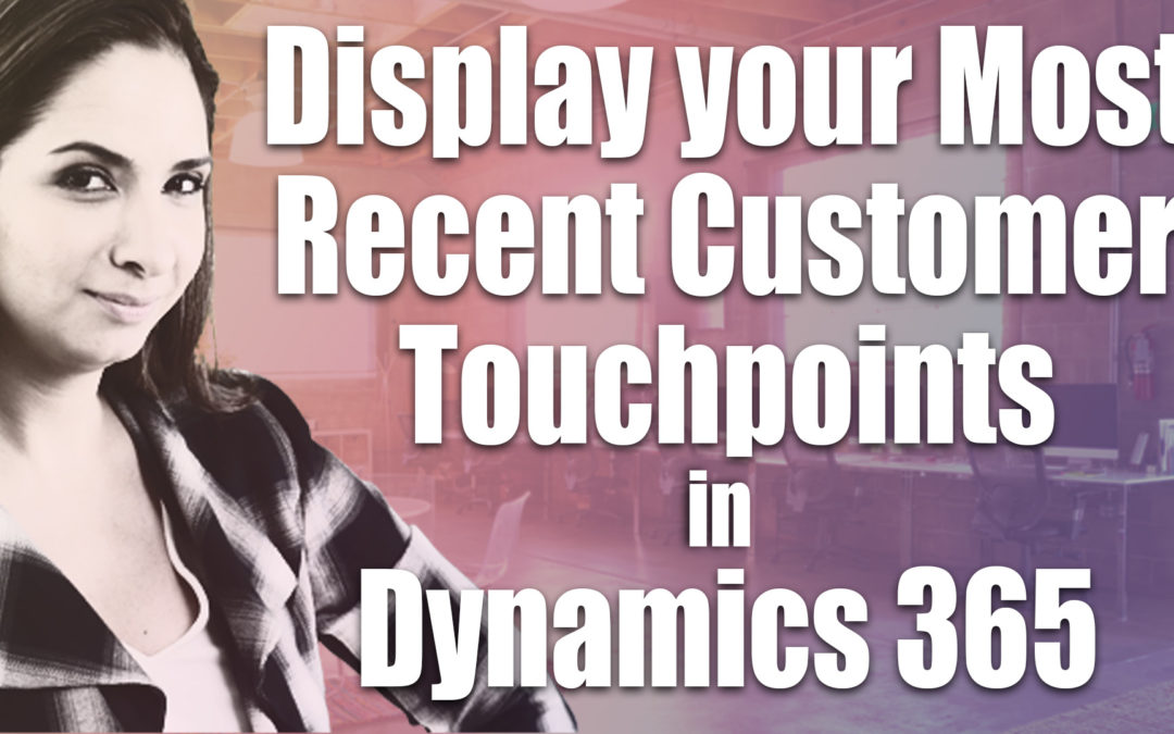 How to Display Your Most Recent Customer Touchpoints in Dynamics 365 for Sales CRM