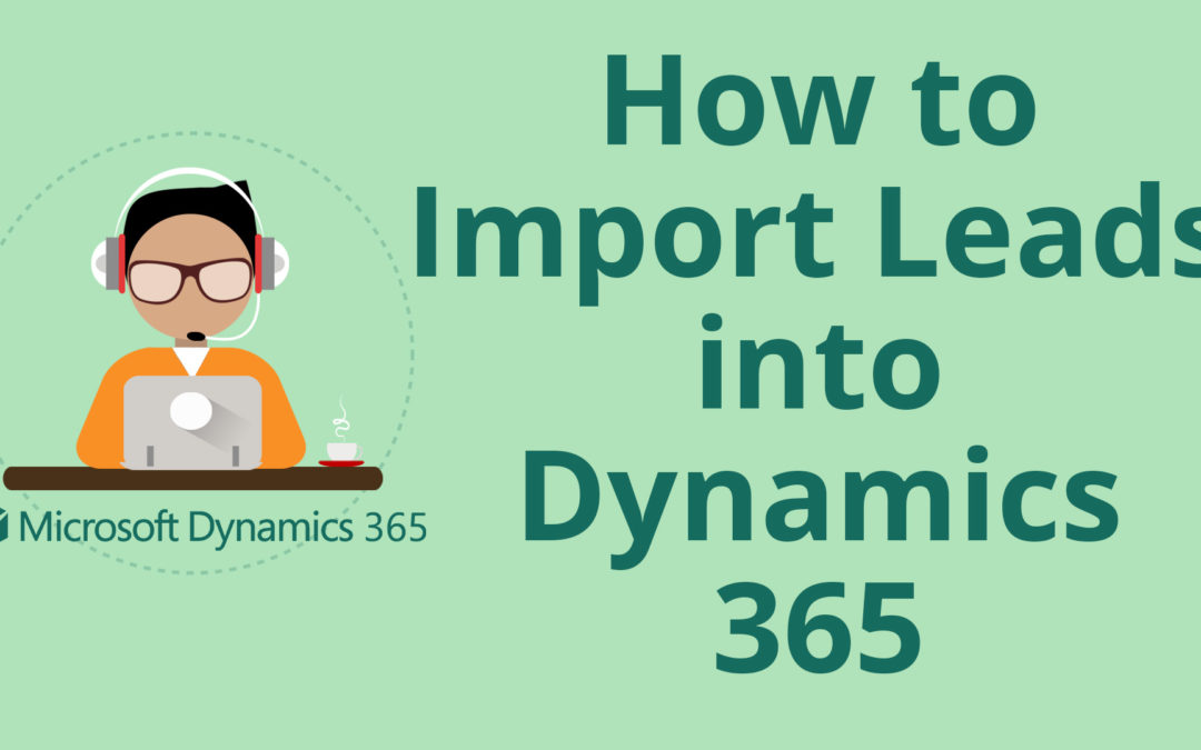 How to Import Leads into Dynamics 365 for Sales CRM