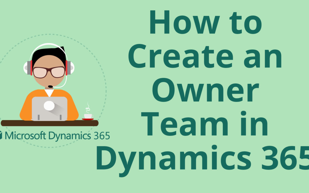 How to Create an Owner Team in Microsoft Dynamics 365 for Sales CRM