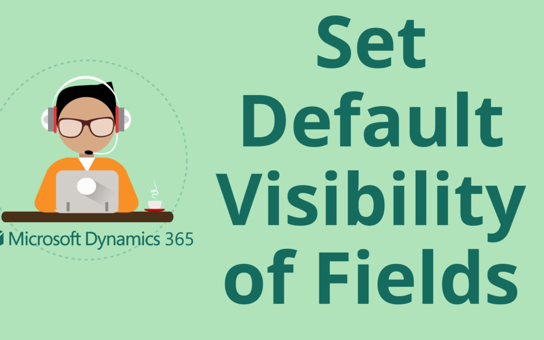 Set the Default Visibility of Fields in Microsoft Dynamics 365 for Sales CRM