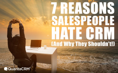 7 Reasons Salespeople Hate CRM…and Why They Shouldn’t!